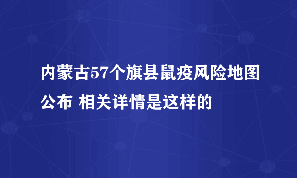 内蒙古57个旗县鼠疫风险地图公布 相关详情是这样的