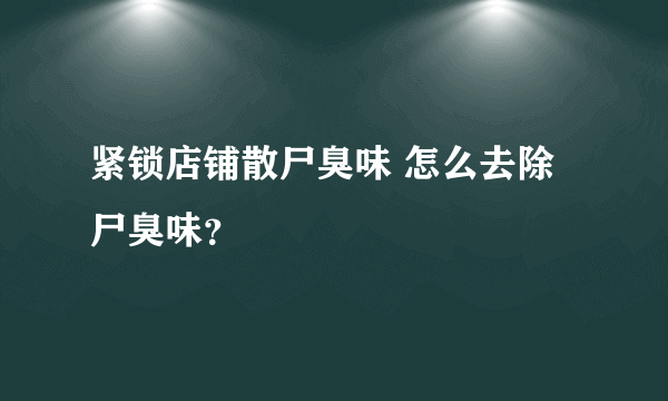 紧锁店铺散尸臭味 怎么去除尸臭味？