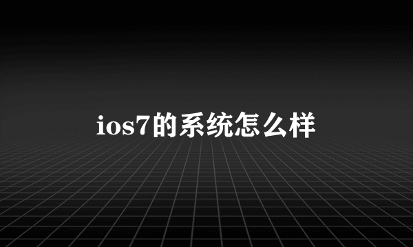 ios7的系统怎么样