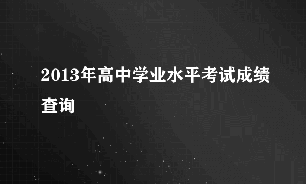 2013年高中学业水平考试成绩查询