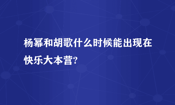 杨幂和胡歌什么时候能出现在快乐大本营?