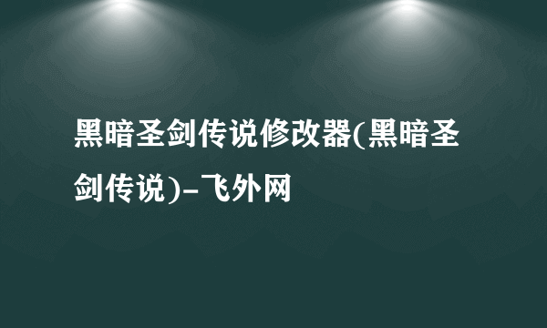 黑暗圣剑传说修改器(黑暗圣剑传说)-飞外网