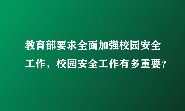 教育部要求全面加强校园安全工作，校园安全工作有多重要？