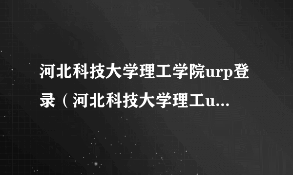 河北科技大学理工学院urp登录（河北科技大学理工urp登陆）