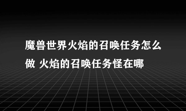 魔兽世界火焰的召唤任务怎么做 火焰的召唤任务怪在哪