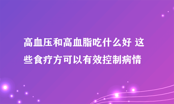 高血压和高血脂吃什么好 这些食疗方可以有效控制病情