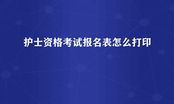 护士资格考试报名表怎么打印