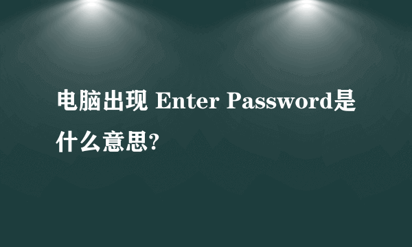 电脑出现 Enter Password是什么意思?