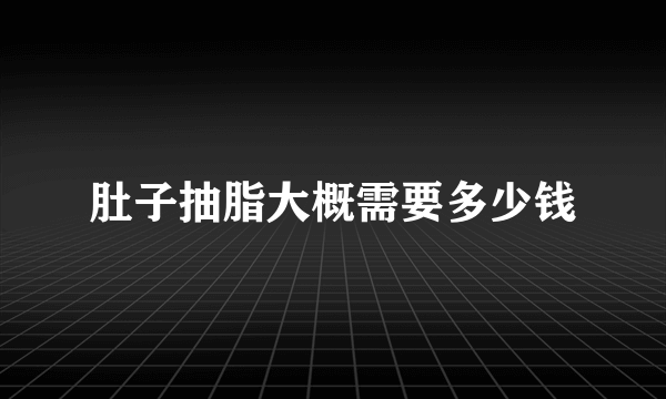 肚子抽脂大概需要多少钱