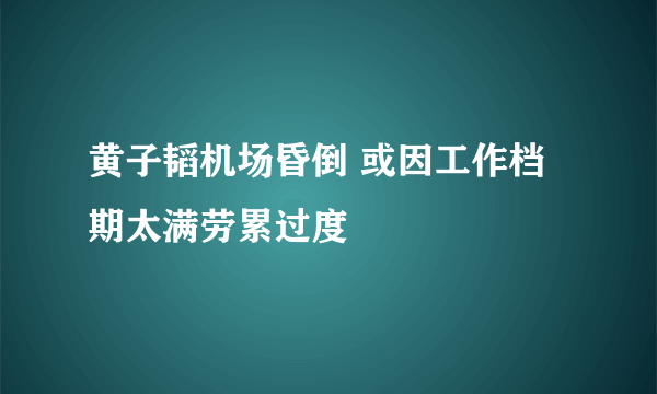 黄子韬机场昏倒 或因工作档期太满劳累过度