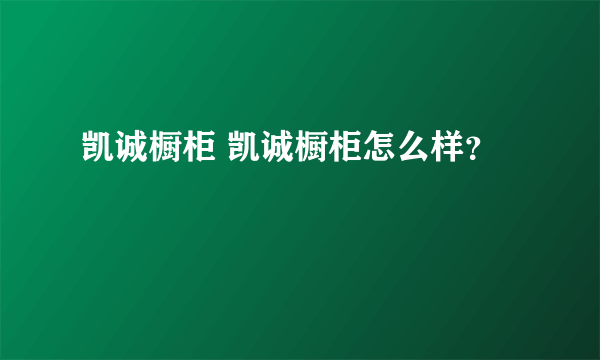 凯诚橱柜 凯诚橱柜怎么样？