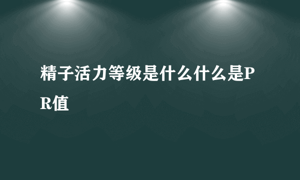 精子活力等级是什么什么是PR值