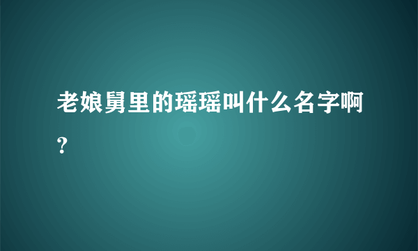 老娘舅里的瑶瑶叫什么名字啊？