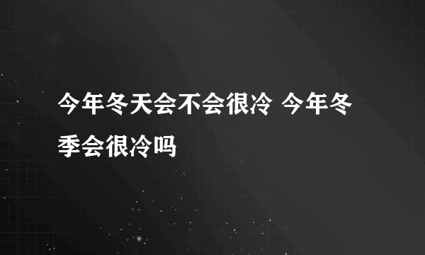 今年冬天会不会很冷 今年冬季会很冷吗