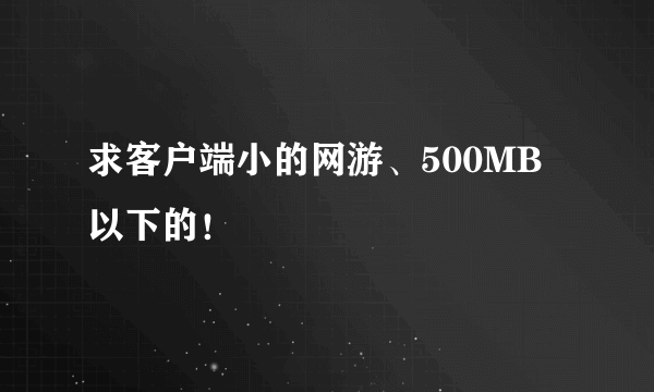 求客户端小的网游、500MB以下的！