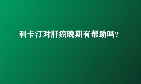 利卡汀对肝癌晚期有帮助吗？