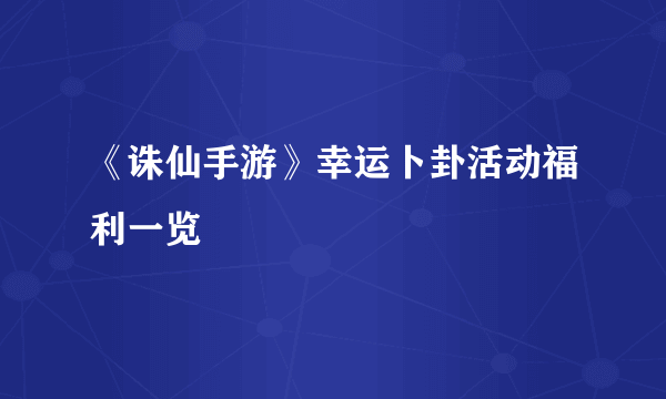 《诛仙手游》幸运卜卦活动福利一览