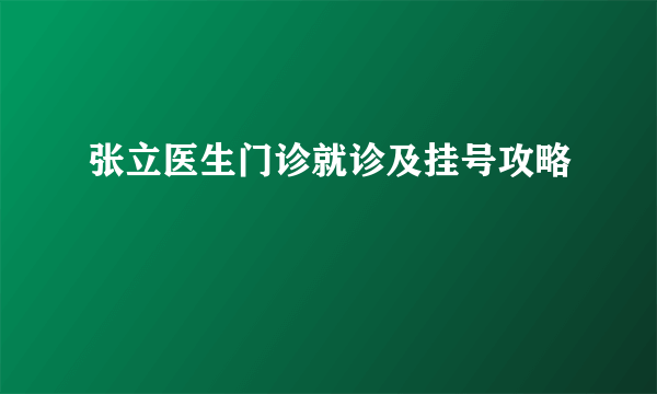 张立医生门诊就诊及挂号攻略