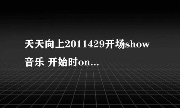 天天向上2011429开场show音乐 开始时one two three four 有漏硒鼓，然后是five six seven eight……