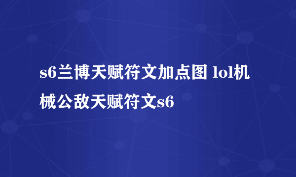 s6兰博天赋符文加点图 lol机械公敌天赋符文s6