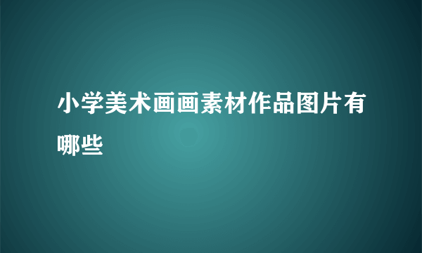 小学美术画画素材作品图片有哪些