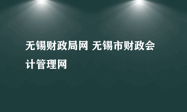 无锡财政局网 无锡市财政会计管理网