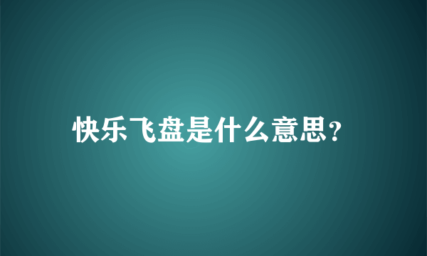 快乐飞盘是什么意思？