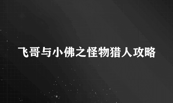 飞哥与小佛之怪物猎人攻略