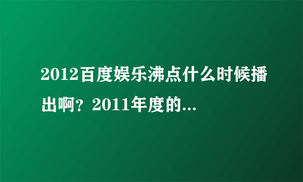 2012百度娱乐沸点什么时候播出啊？2011年度的盘点开始了么？