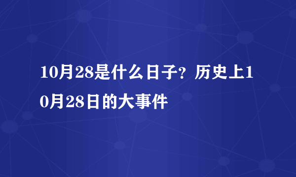 10月28是什么日子？历史上10月28日的大事件