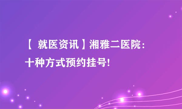 【 就医资讯】湘雅二医院：十种方式预约挂号!