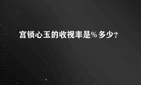 宫锁心玉的收视率是%多少？