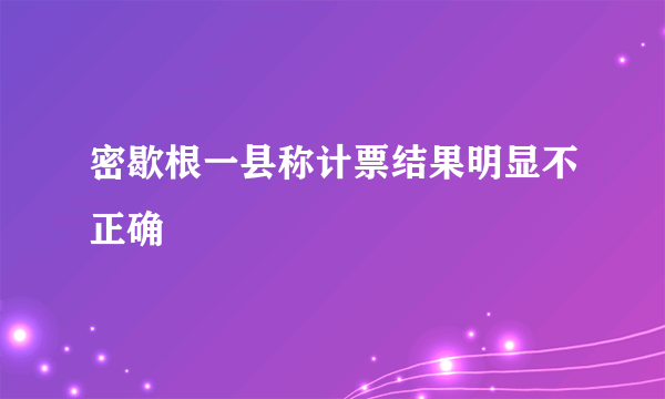 密歇根一县称计票结果明显不正确