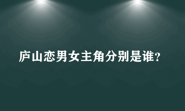 庐山恋男女主角分别是谁？