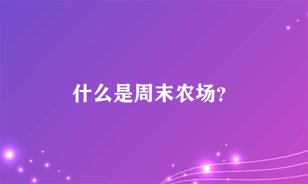 什么是周末农场？