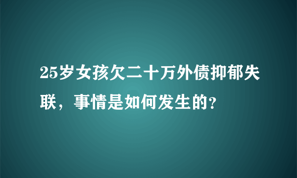 25岁女孩欠二十万外债抑郁失联，事情是如何发生的？