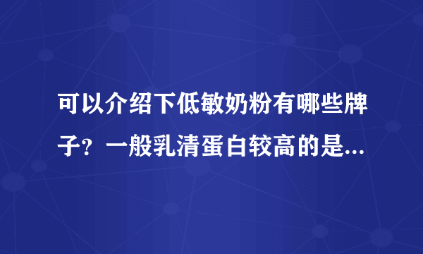 可以介绍下低敏奶粉有哪些牌子？一般乳清蛋白较高的是...