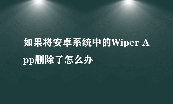 如果将安卓系统中的Wiper App删除了怎么办