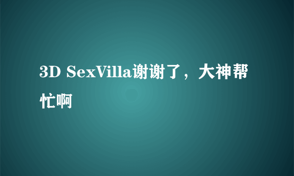 3D SexVilla谢谢了，大神帮忙啊