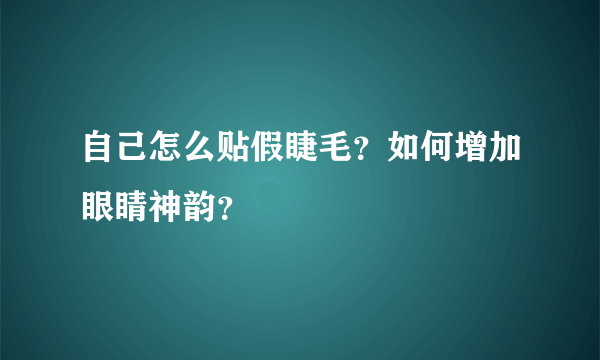 自己怎么贴假睫毛？如何增加眼睛神韵？