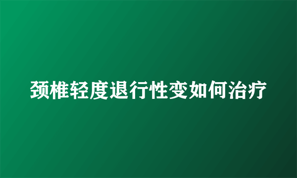 颈椎轻度退行性变如何治疗