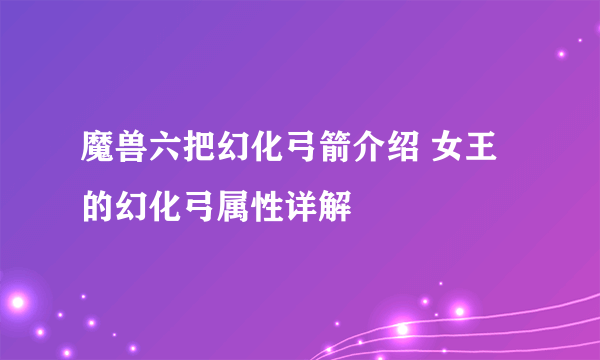 魔兽六把幻化弓箭介绍 女王的幻化弓属性详解