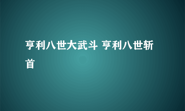 亨利八世大武斗 亨利八世斩首