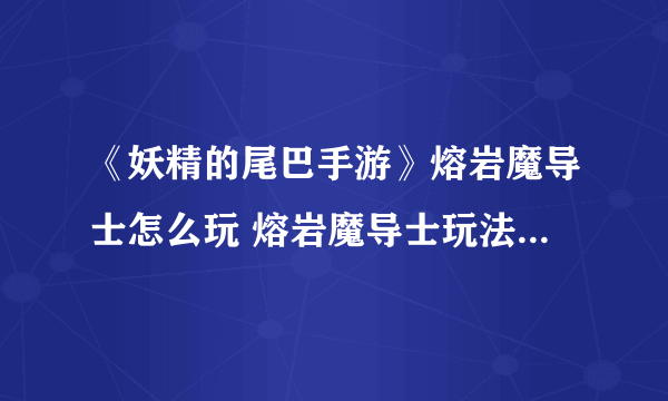 《妖精的尾巴手游》熔岩魔导士怎么玩 熔岩魔导士玩法攻略大全