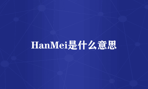 HanMei是什么意思