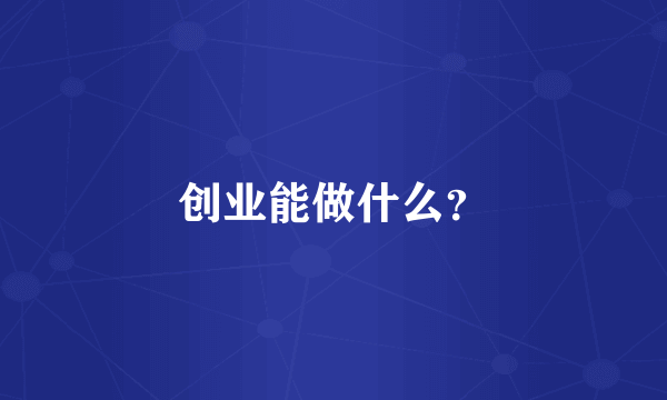 创业能做什么？