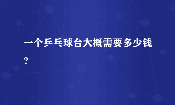 一个乒乓球台大概需要多少钱？