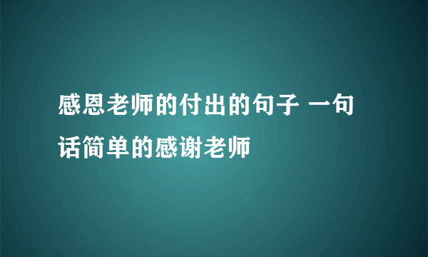 感恩老师的付出的句子 一句话简单的感谢老师