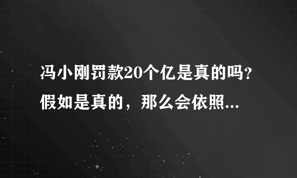 冯小刚罚款20个亿是真的吗？假如是真的，那么会依照什么标准定罚款金额？