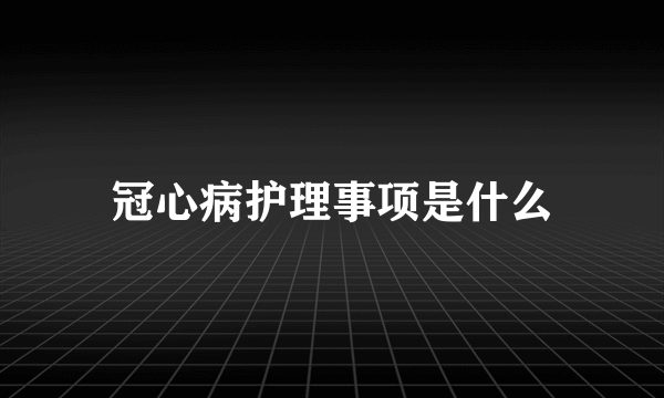 冠心病护理事项是什么